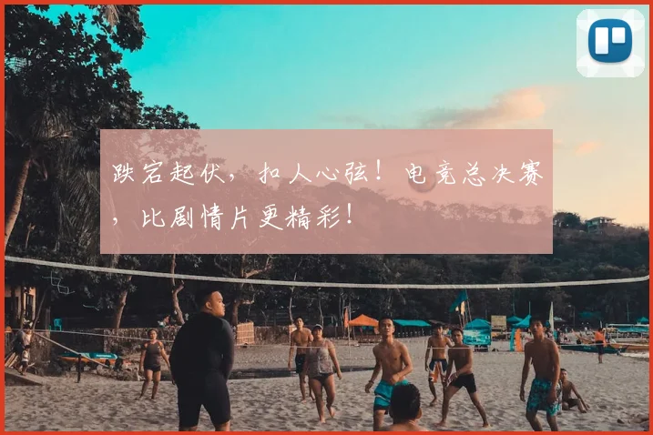 跌宕起伏，扣人心弦！电竞总决赛，比剧情片更精彩！