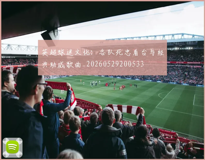 英超球迷文化:各队死忠看台与经典助威歌曲_20260529200533
