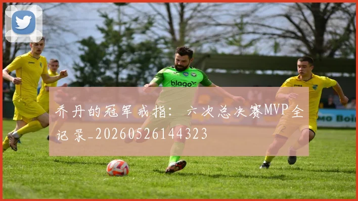 乔丹的冠军戒指：六次总决赛MVP全记录_20260526144323