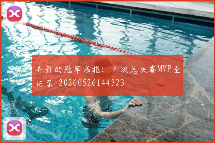 乔丹的冠军戒指：六次总决赛MVP全记录_20260526144323