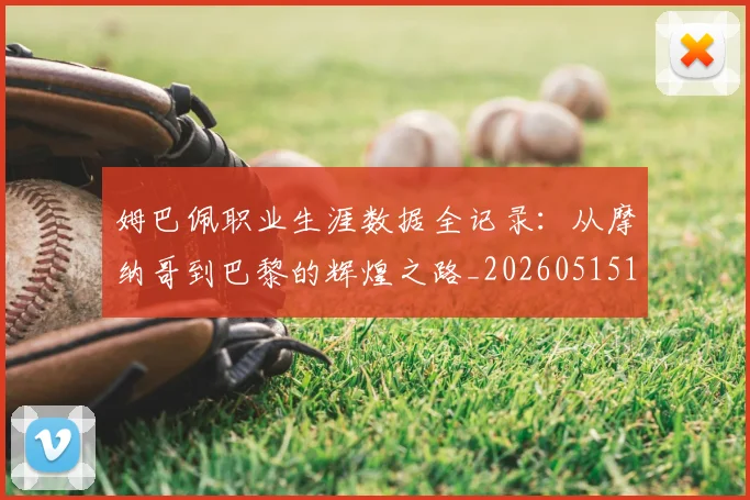 姆巴佩职业生涯数据全记录:从摩纳哥到巴黎的辉煌之路_20260515150943