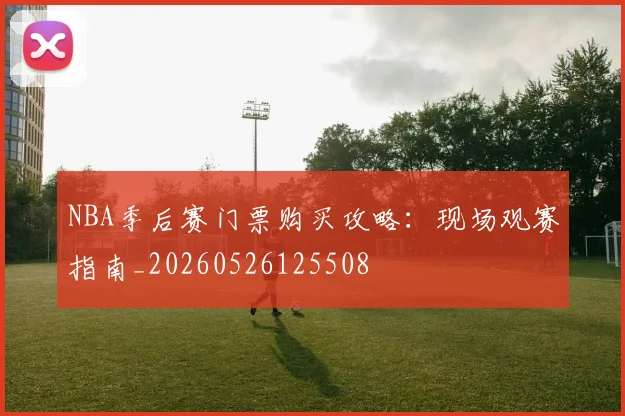 NBA季后赛门票购买攻略：现场观赛指南_20260526125508