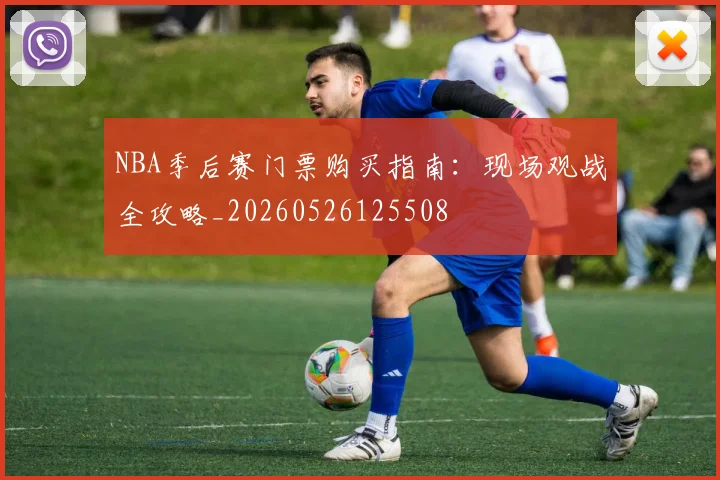NBA季后赛门票购买指南:现场观战全攻略_20260526125508