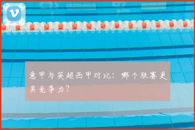 意甲与英超西甲对比：哪个联赛更具竞争力？