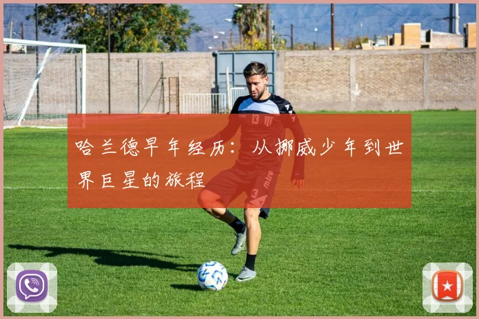 哈兰德早年经历：从挪威少年到世界巨星的旅程