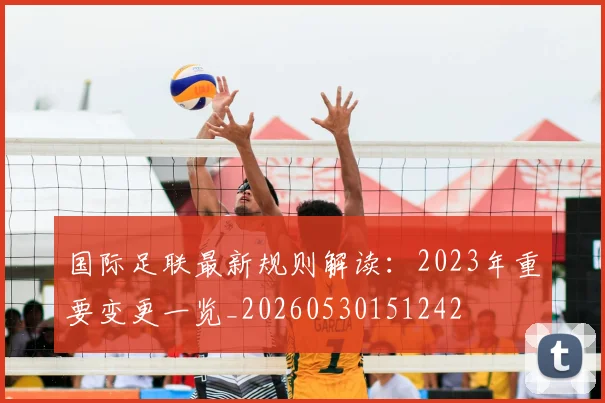 国际足联最新规则解读:2023年重要变更一览_20260530151242