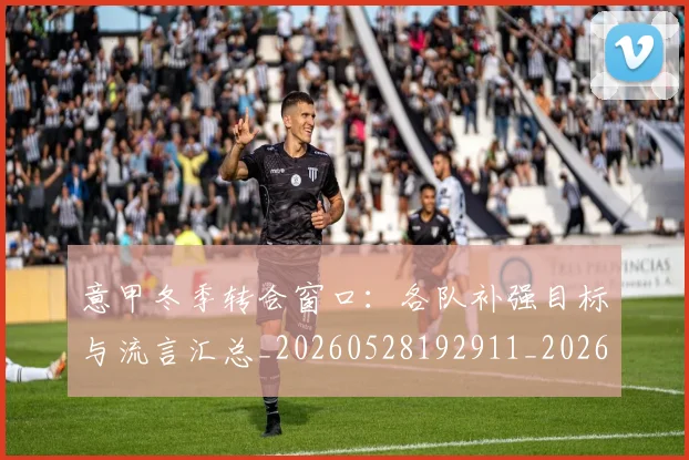 意甲冬季转会窗口：各队补强目标与流言汇总_20260528192911_20260609193606