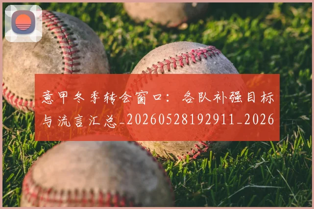 意甲冬季转会窗口:各队补强目标与流言汇总_20260528192911_20260609193606