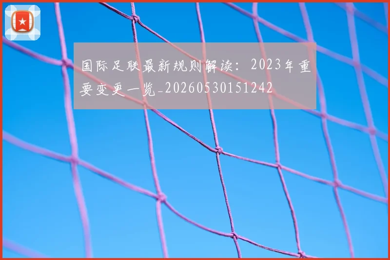 国际足联最新规则解读:2023年重要变更一览_20260530151242