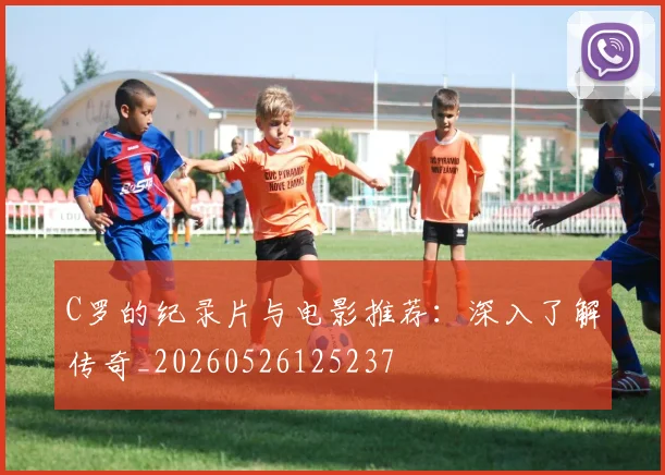 C罗的纪录片与电影推荐：深入了解传奇_20260526125237
