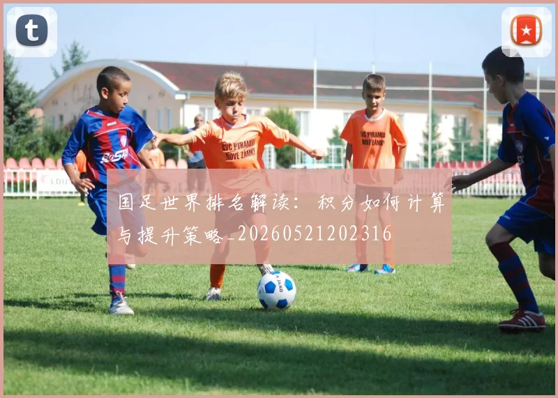 国足世界排名解读:积分如何计算与提升策略_20260521202316