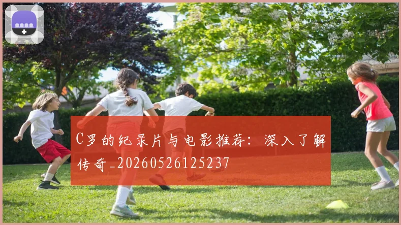 C罗的纪录片与电影推荐:深入了解传奇_20260526125237