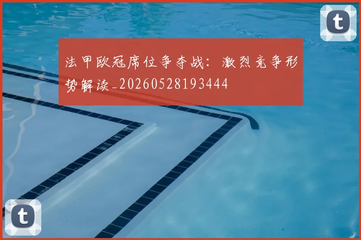 法甲欧冠席位争夺战：激烈竞争形势解读_20260528193444